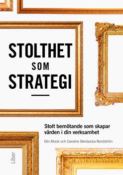 Stenbacka Nordström, Caroline | Alsiok, Elin | Stolthet som strategi : Stolt bemötande som skapar värden i din verksamhet
