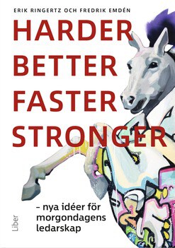 Ringertz, Erik | Emdén, Fredrik | Harder, better, faster, stronger : Nya idéer för morgondagens ledarskap