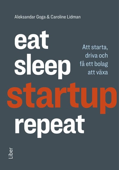 Lidman, Caroline | Goga, Aleksandar | Eat, sleep, startup, repeat : Att starta, driva och få ett bolag att växa