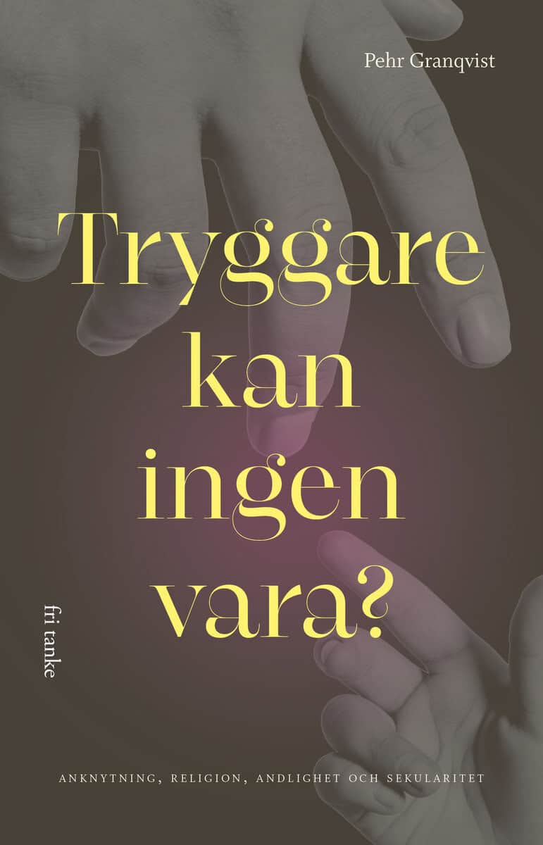 Granqvist, Pehr | Tryggare kan ingen vara? : Anknytning, religion, andlighet och sekularitet