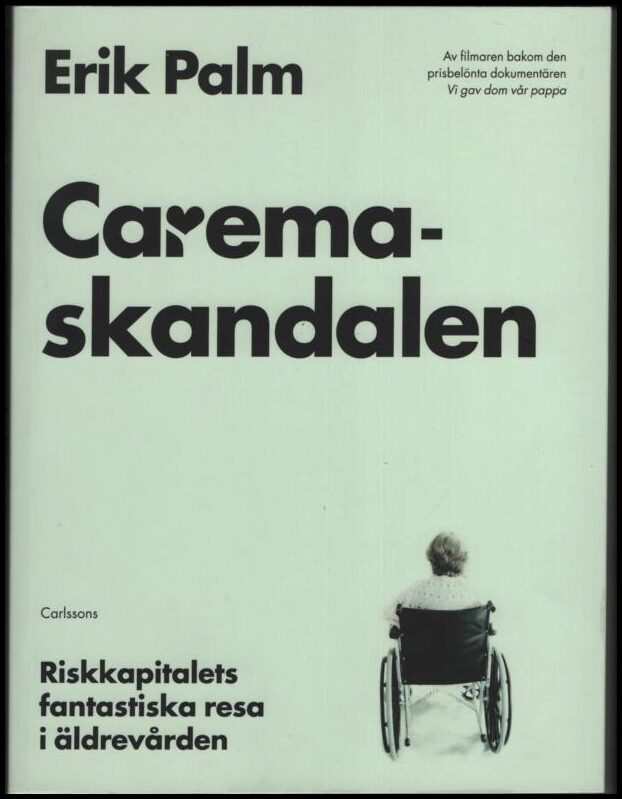 Palm, Erik | Caremaskandalen : Riskkapitalets fantastiska resa i äldrevården