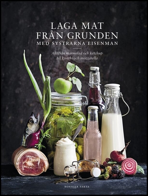 Eisenman, Monica| Eisenman Frisk, Lisa | Laga mat från grunden med systrarna Eisenman : Alltifrån marmelad och ketchup t...