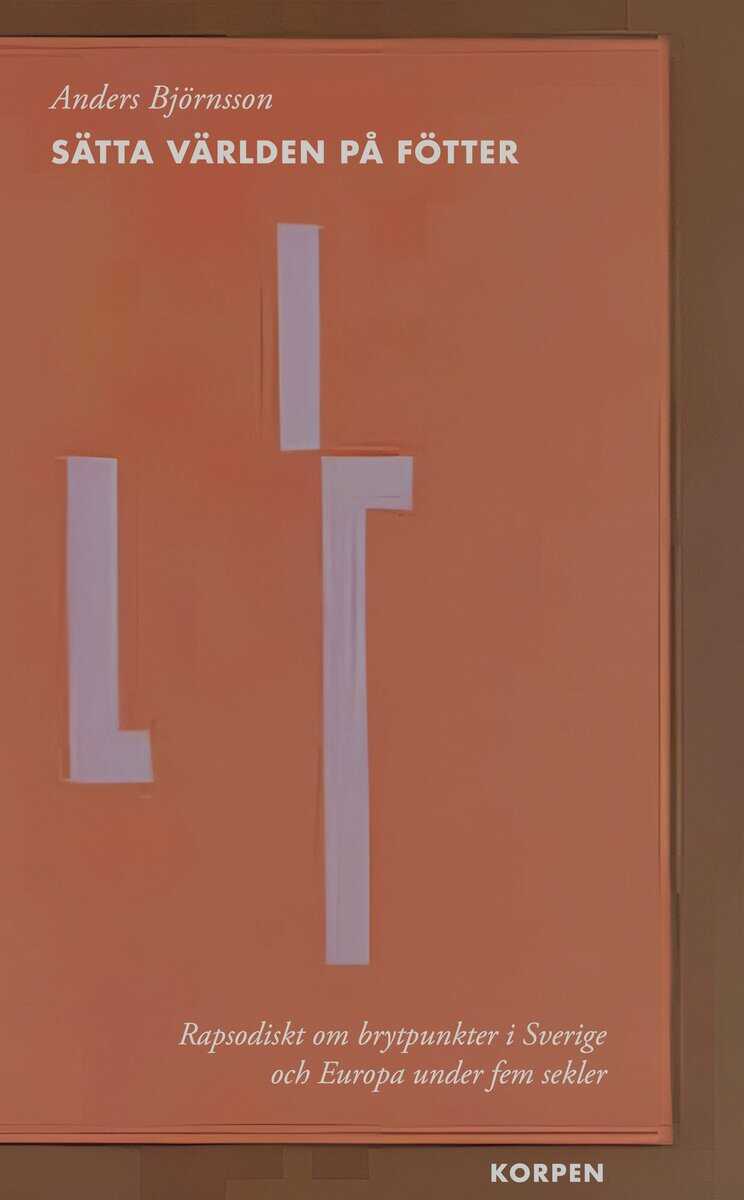 Björnsson, Anders | Sätta världen på fötter : Rapsodiskt om brytpunkter i Sverige och Europa under fem sekler