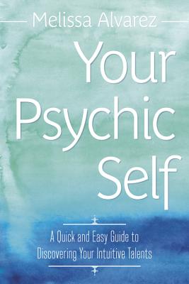 Alvarez, Melissa | Your Psychic Self : A Quick & Easy Guide to Discovering Your Intuitive Talents