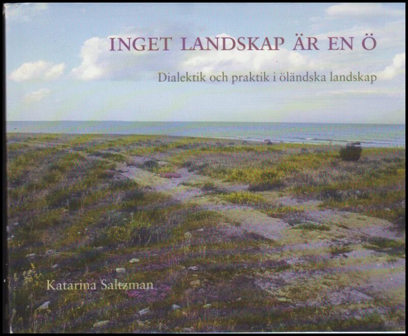 Saltzman, Katarina | Inget landskap är en ö : Dialektik och praktik i öländska landskap