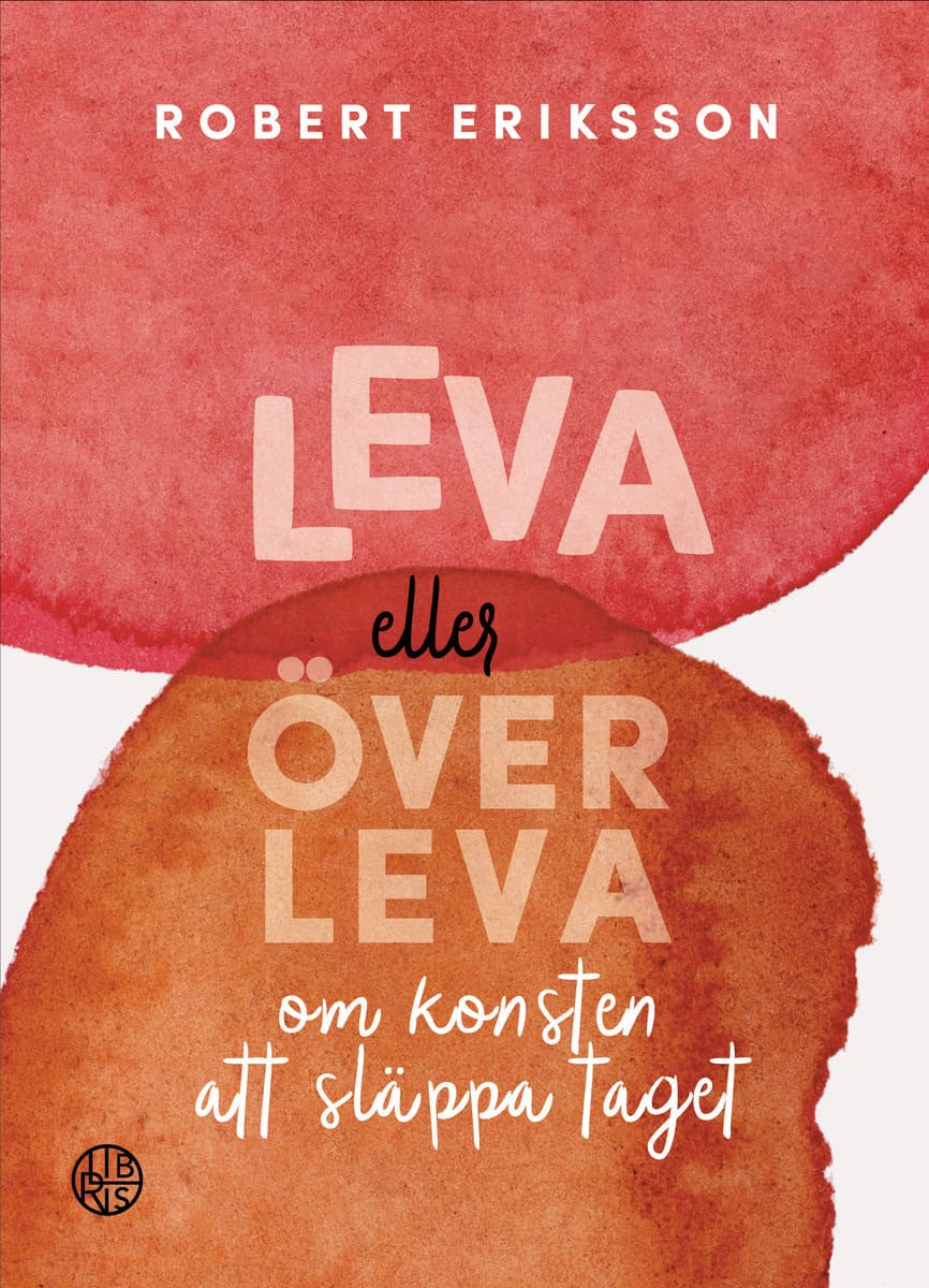 Eriksson, Robert | Leva eller överleva : Om konsten att släppa taget