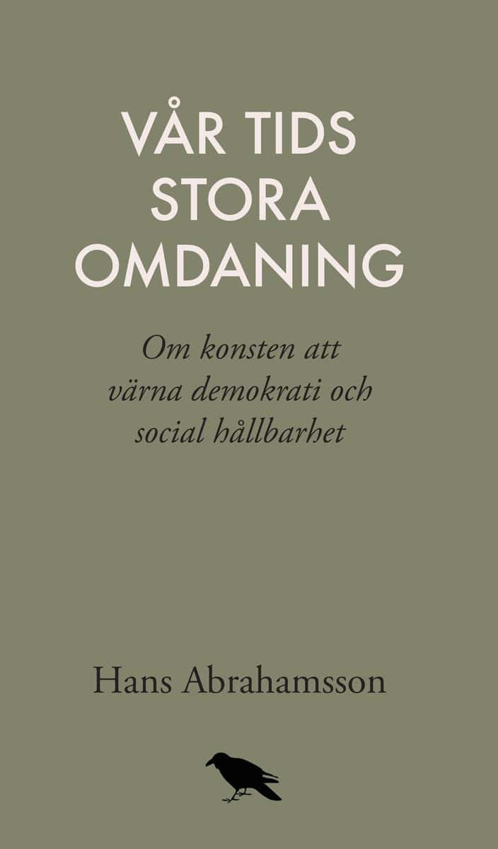 Abrahamsson, Hans | Vår tids stora omdaning : Om konsten att värna demokrati och social hållbar