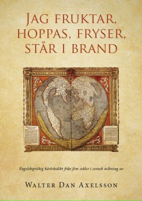Axelsson, Walter Dan | Jag fruktar, hoppas, fryser, står i brand : Engelskspråkig kärleksdikt från fem sekler i svensk t...