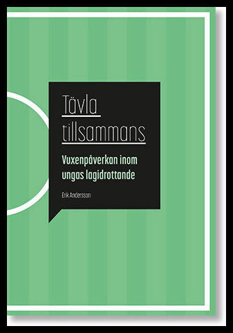 Andersson, Erik | Tävla tillsammans : Vuxenpåverkan inom ungas lagidrottande