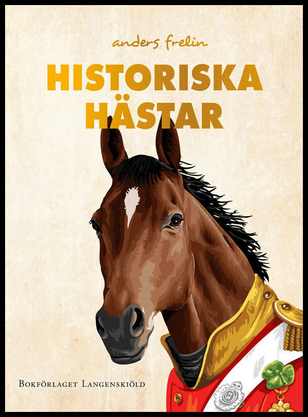 Frelin, Anders | Historiska hästar : Hur hästen har påverkat människans värld