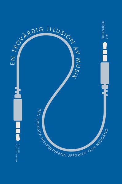 Björnberg, Alf | En trovärdig illusion av musik : Den svenska hifi-kulturens uppgång och nedgång