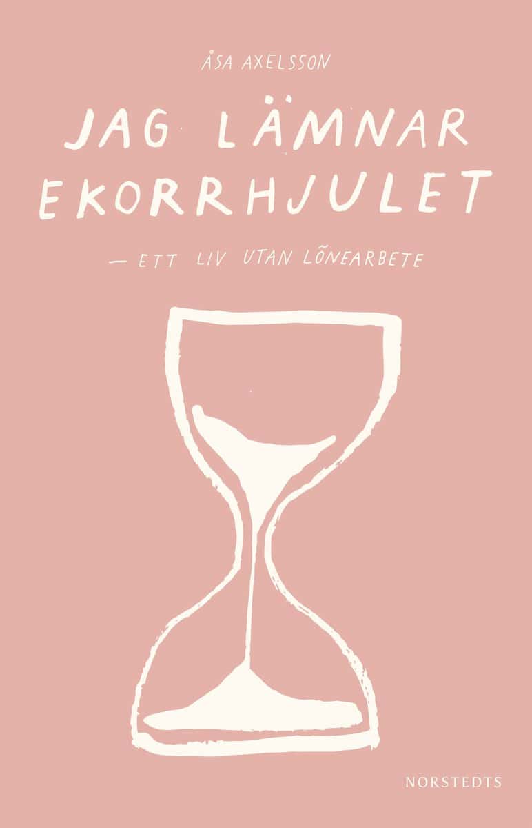 Axelsson, Åsa | Jag lämnar ekorrhjulet : Ett liv utan lönearbete