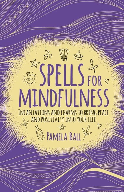 Ball, Pamela | SPELLS FOR MINDFULNESS : Incantations & Charms To Bring Peace & Positivity Into Your Life