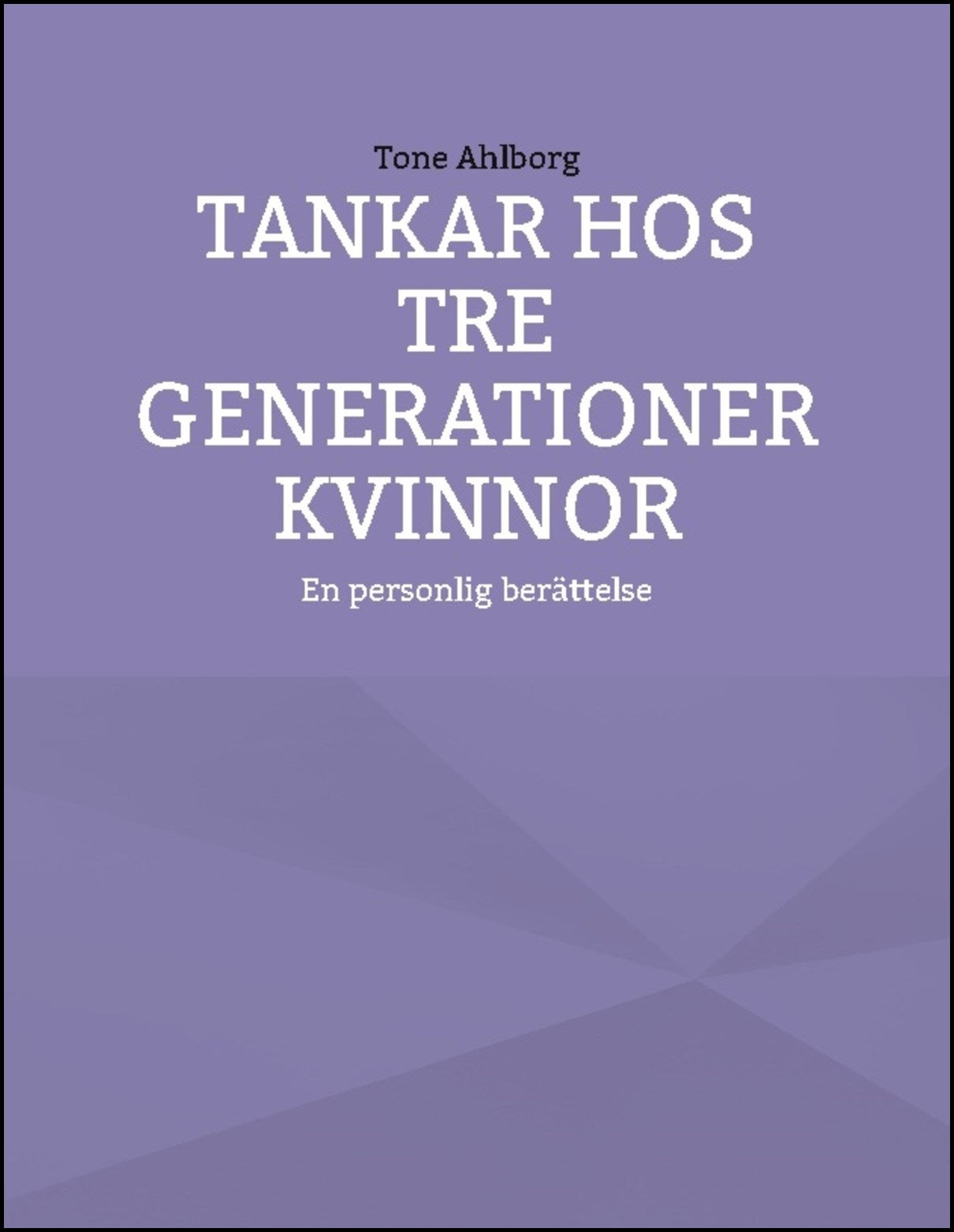 Ahlborg, Tone | Tankar hos tre generationer kvinnor : En personlig berättelse