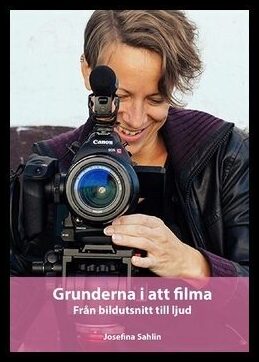 Sahlin, Josefina | Grunderna i att filma : Från bildutsnitt till ljud