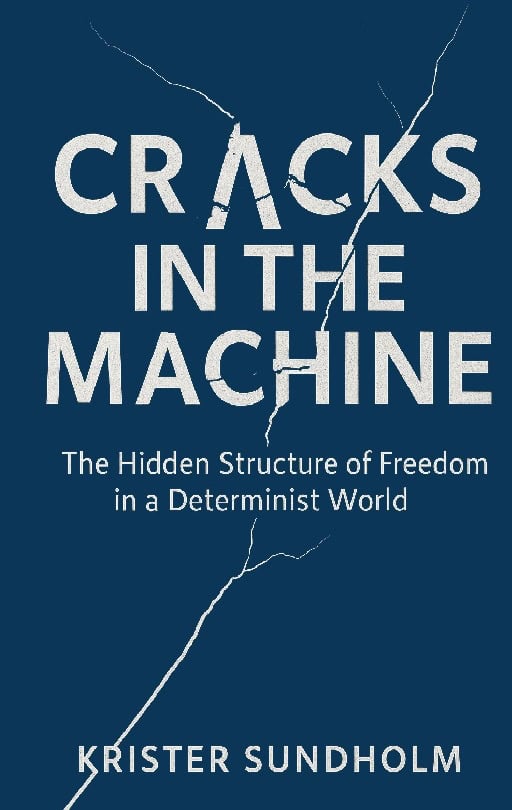 Sundholm, Krister | Cracks in the machine : The Hidden Structure of Freedom in a Determinist Wo