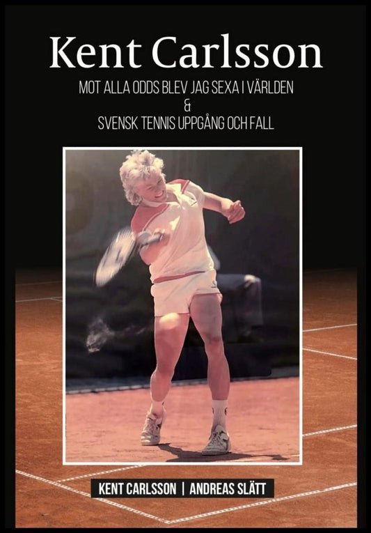 Slätt, Andreas| Carlsson, Kent | Mot alla odds blev jag sexa i världen & svensk tennis uppgång och fall
