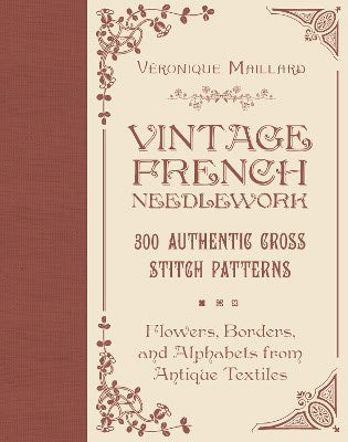 Maillard, Véronique | Vintage French Needlework : 300 Authentic Cross-Stitch Patterns—Flowers, Borders, and Alphabets fr...