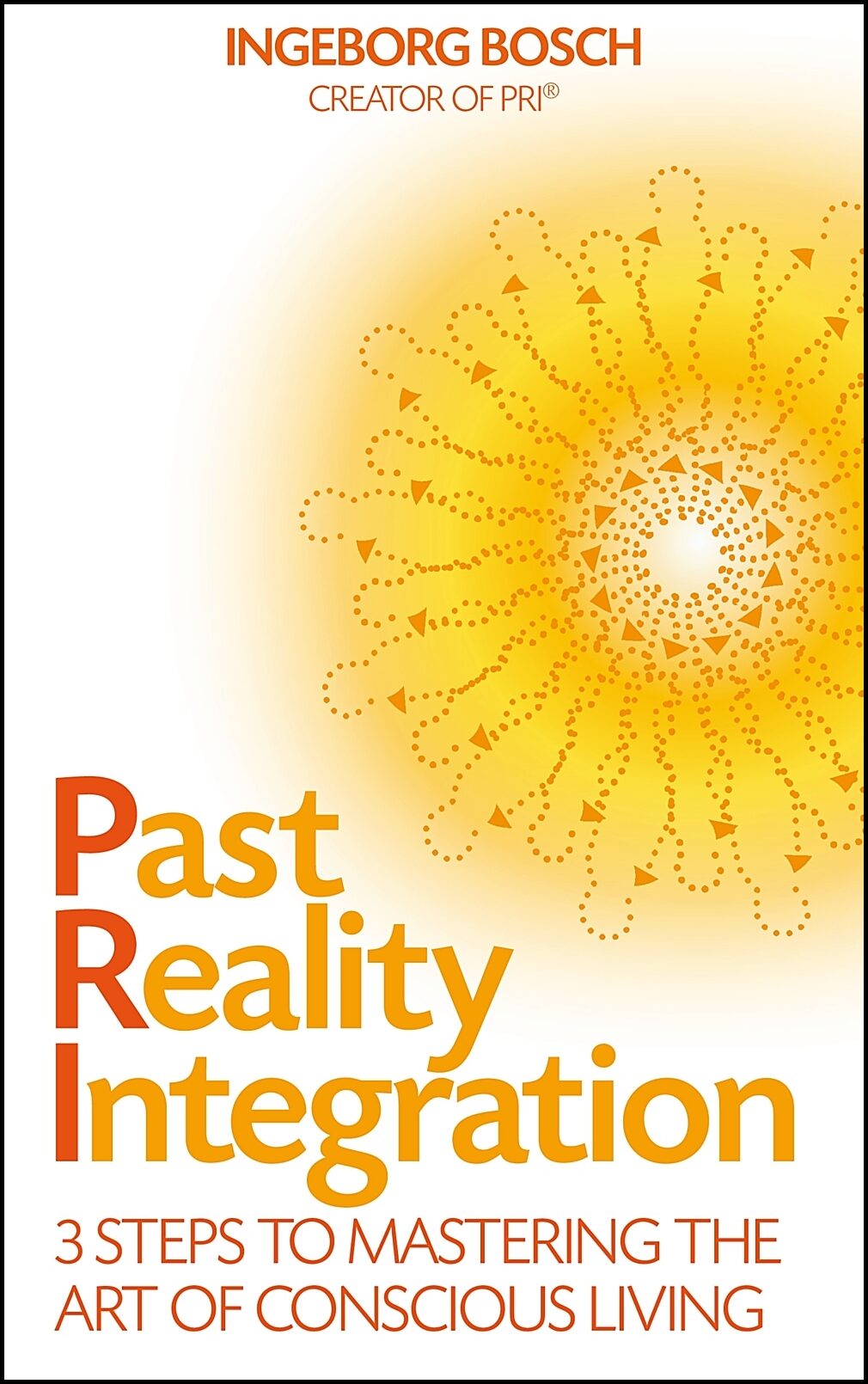 Bosch, Ingeborg | Past reality integration : 3 steps to mastering the art of conscious living