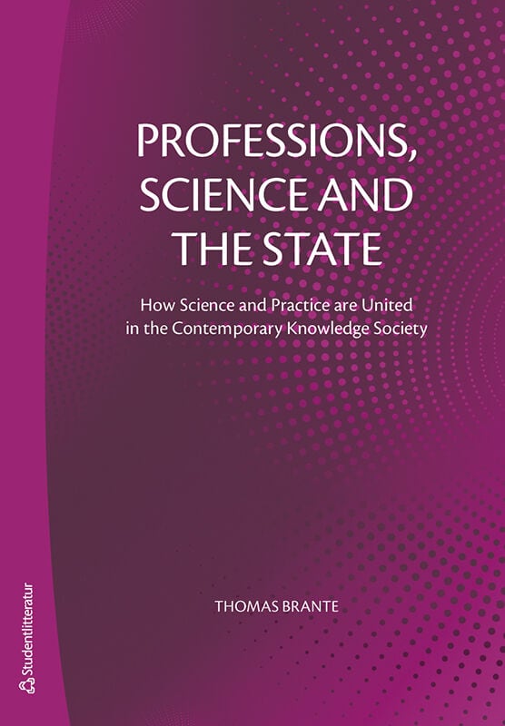 Brante, Thomas | Professions, science and the state : How Science and Practice are United in the Contemporary Knowledge ...