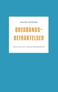 Mattsson, Crister | Bredbandsbetraktelser : Hur Sverige blev ledande bredbandsland