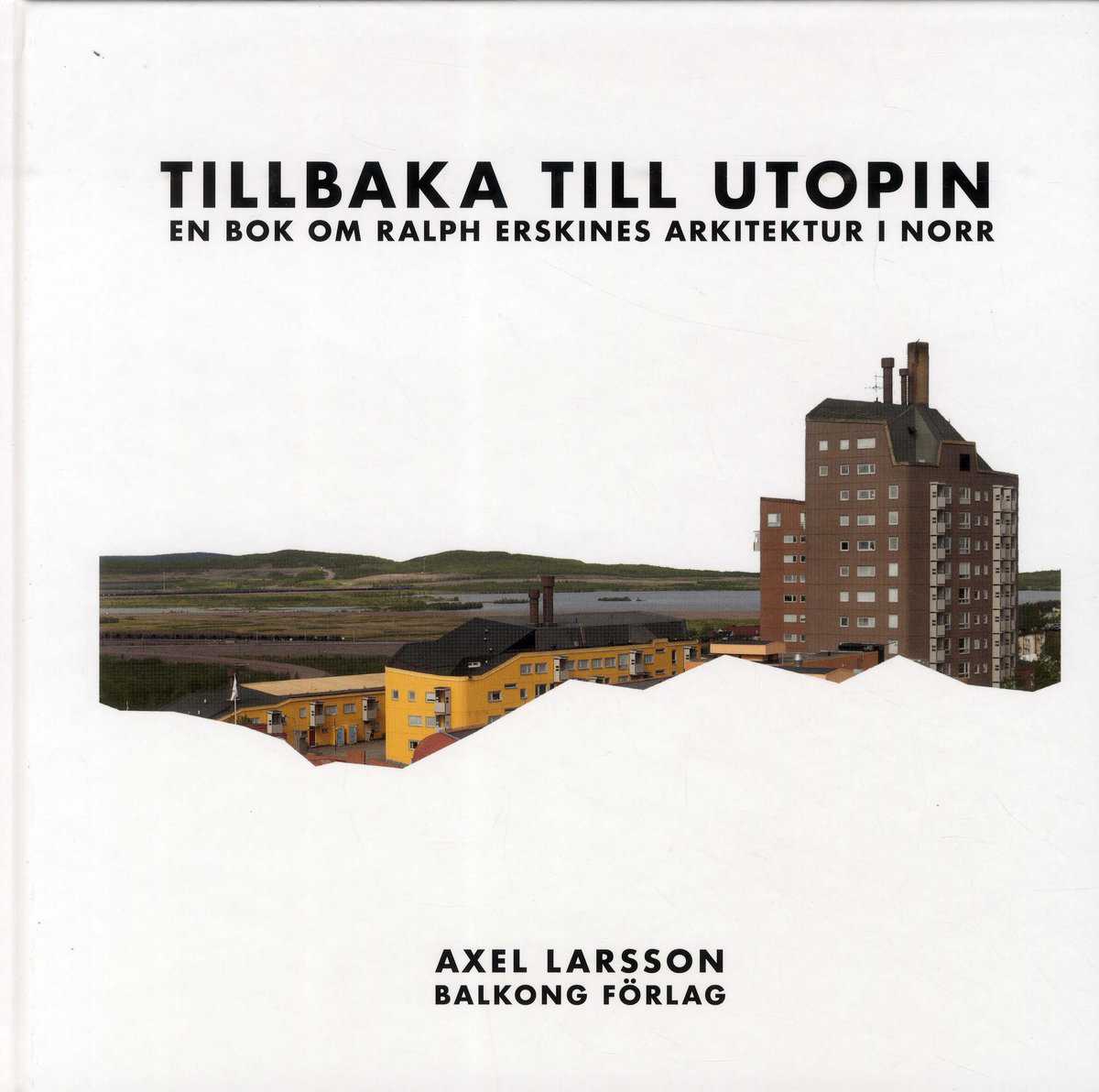 Larsson, Axel | Tillbaka till utopin : En bok om Ralph Erskines arkitektur i norr