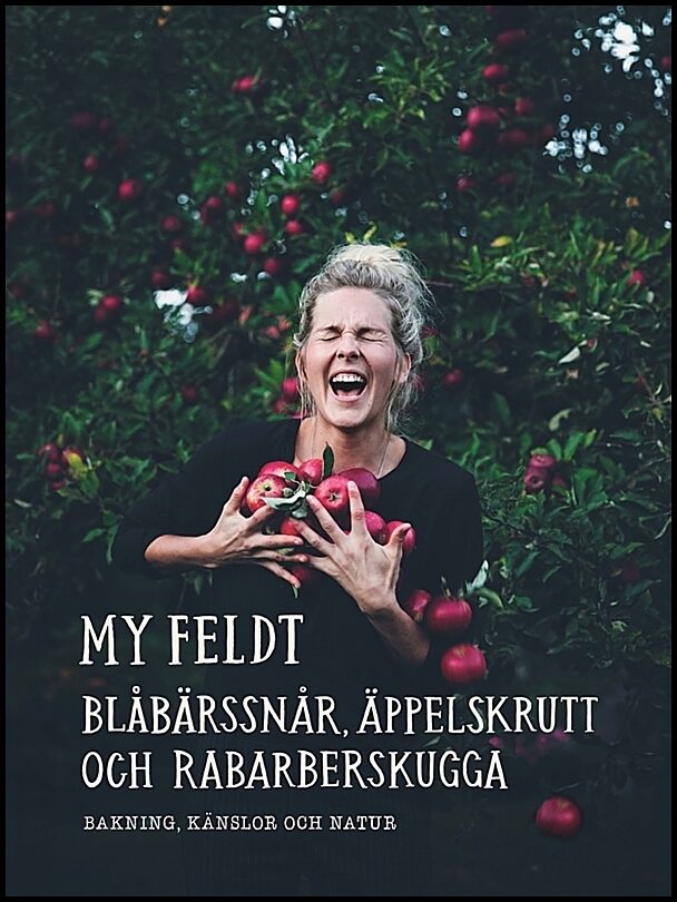 Feldt, My | Blåbärssnår, äppelskrutt och rabarberskugga : Bakning och känslor genom naturen