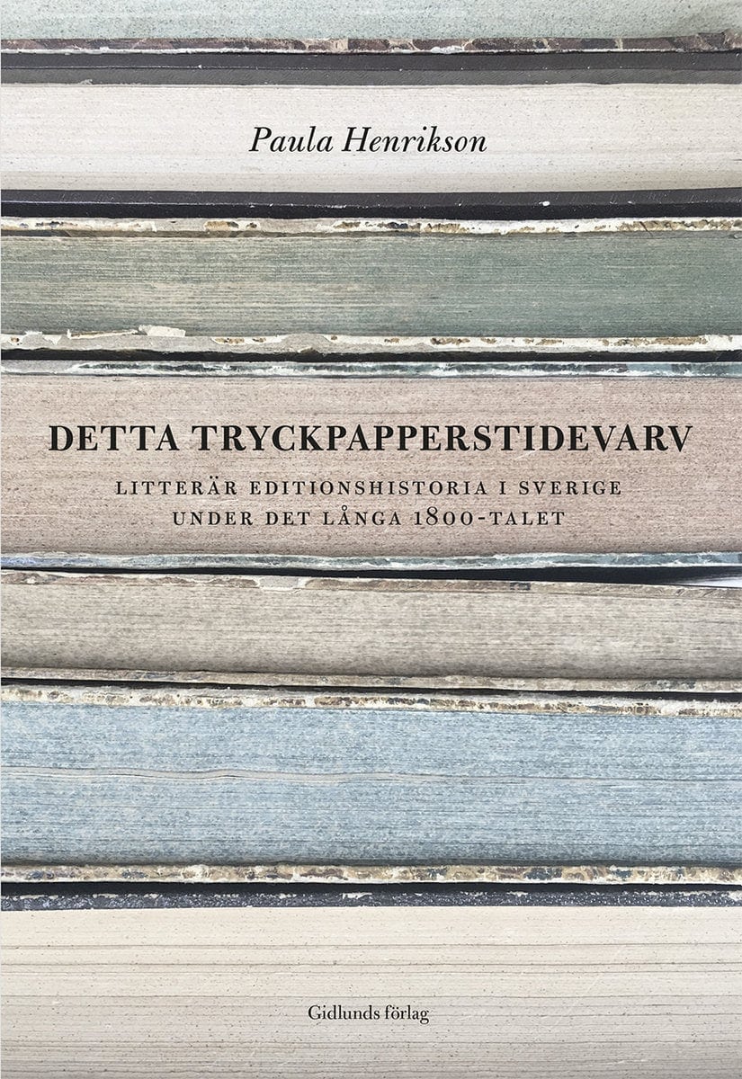 Henrikson, Paula | Detta tryckpapperstidevarv : Litterär editionshistoria i Sverige under det långa 1800-talet