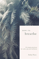 Neese, Ashley | How to Breathe : 25 Simple Practices for Calm, Joy and Resilience
