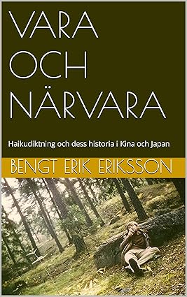 Eriksson, Bengt Erik | Vara och närvara : Haikudiktning och dess historia i Kina och Japan