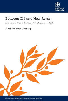 Thungren Lindbärg, Jonas | Between Old and New Rome : Armenian and Bulgarian Contacts with the Papacy around 1204