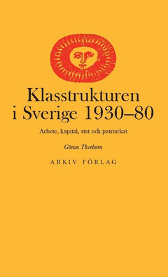 Therborn, Göran | Klasstrukturen i Sverige 1930-1980 : Arbete, kapital, stat och patriarkat