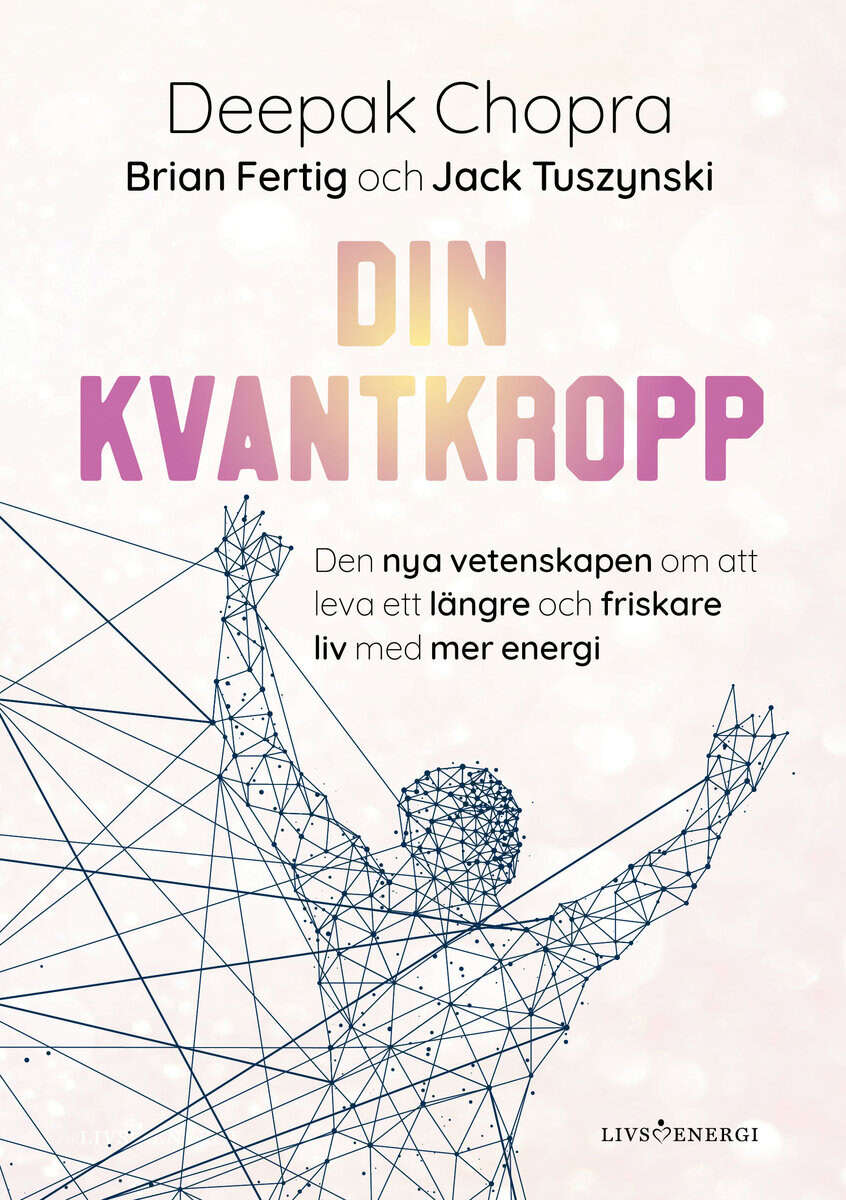 Chopra, Deepak | Tuszynski, Jack | Fertig, Brian | Din kvantkropp : Den nya vetenskapen om att leva ett längre och frisk...