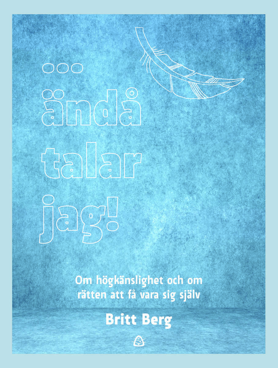 Berg, Britt | ... ändå talar jag! : Om högkänslighet och om rätten att få vara sig själv