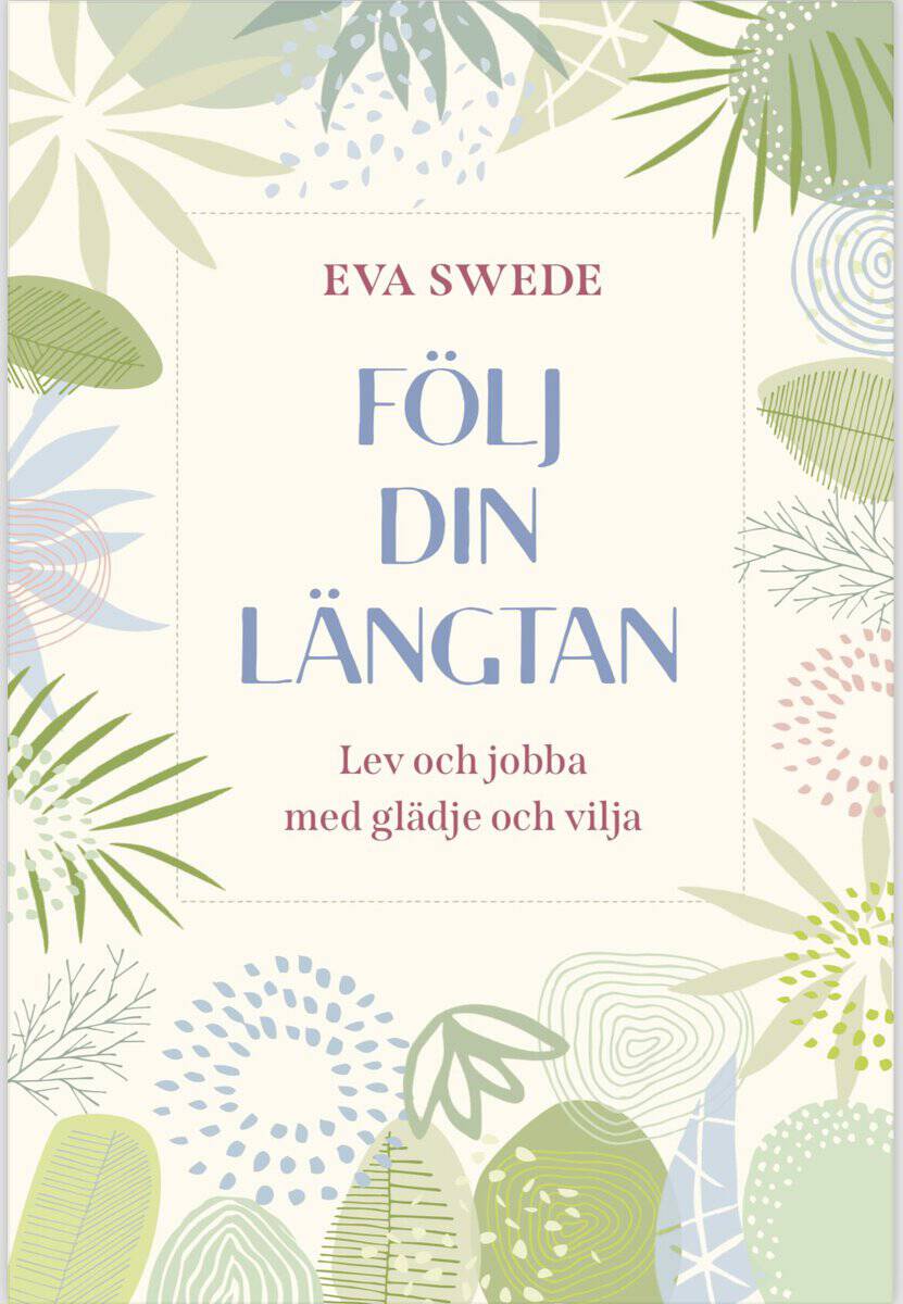 Swede, Eva | Följ din längtan : Lev och jobba med glädje och vilja