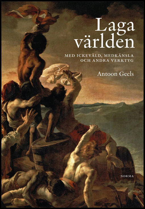 Geels, Antoon | Laga världen : Med ickevåld, medkänsla och andra verktyg