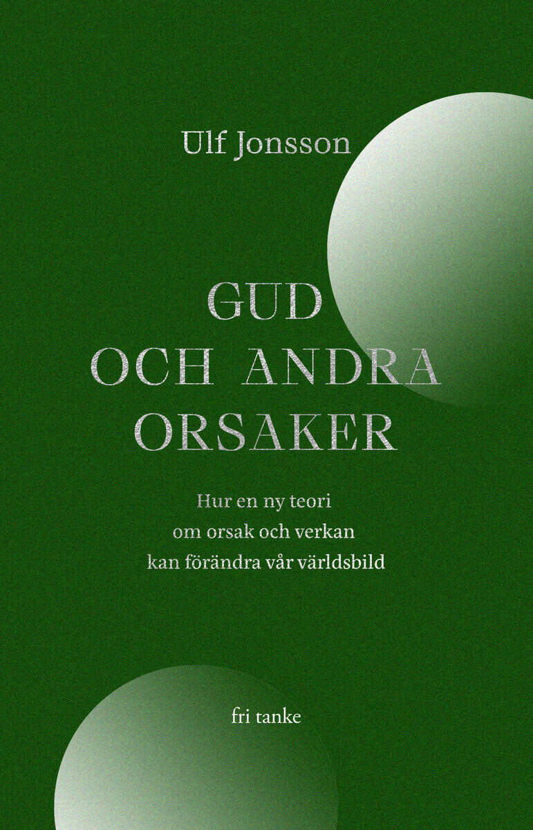 Jonsson, Ulf | Gud och andra orsaker : Hur en ny teori om orsak och verkan kan förändra vår världsbild