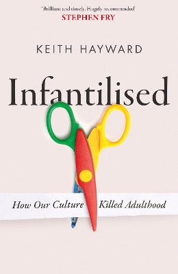 Hayward, Keith J. | Infantilised : How Our Culture Killed Adulthood