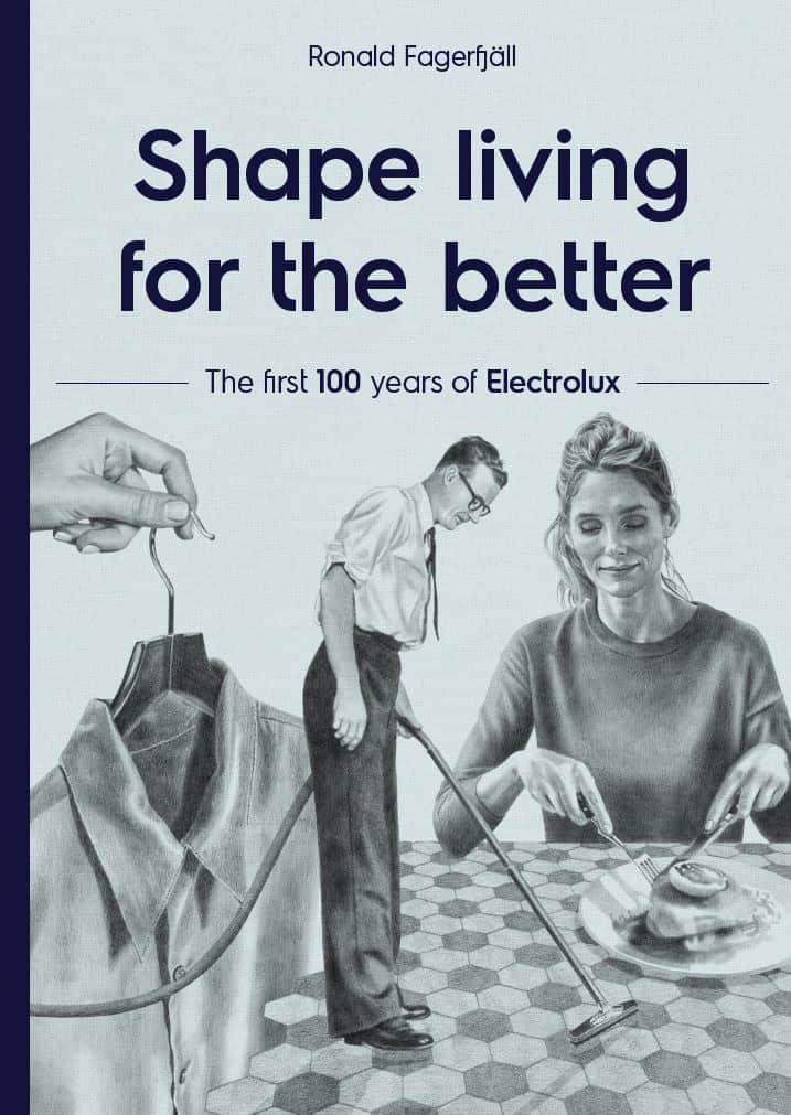 Fagerfjäll, Ronald | Shape living for the better : The first 100 years of Electrolux