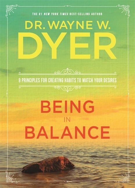 Dyer, Dr. Wayne | Being in balance : 9 principles for creating habits to match your desires