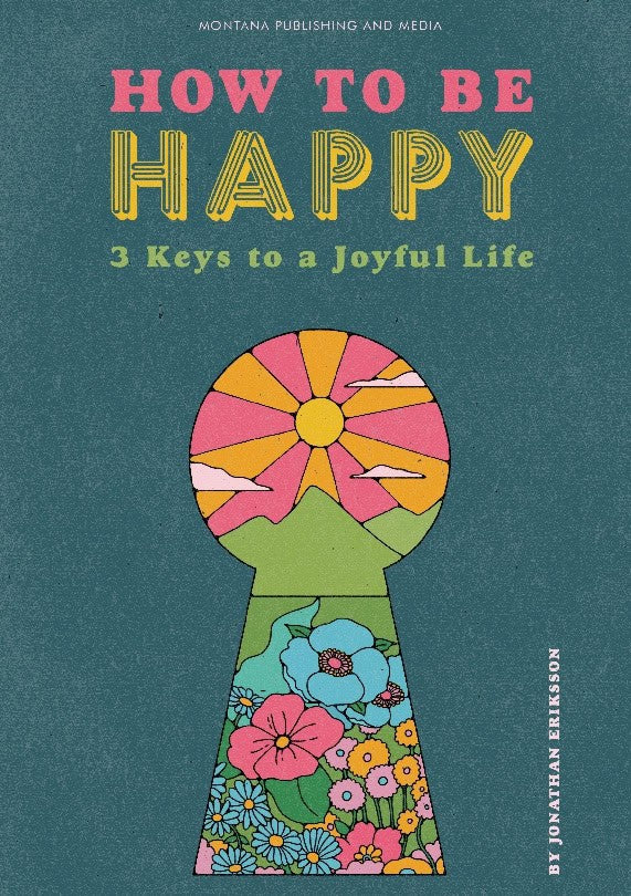 Eriksson, Jonathan | How to be happy : 3 Keys to a Joyful Life