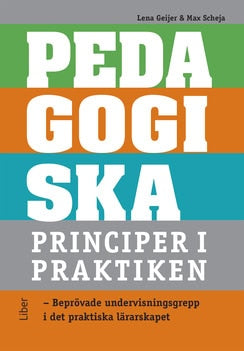 Geijer, Lena | Scheja, Max | Pedagogiska principer i praktiken : Beprövade undervisningsgrepp i det praktiska lärarskapet