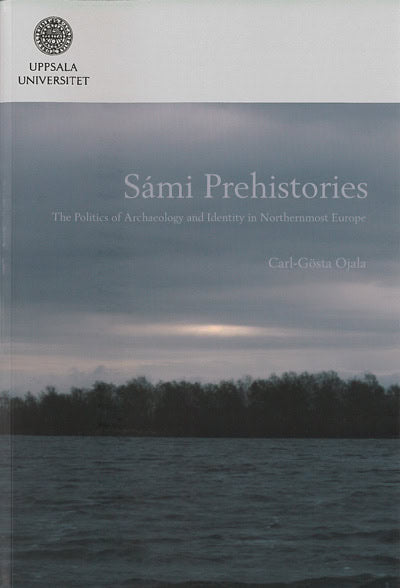 Ojala, Carl-Gösta | Sámi prehistories : The politics of archaeology and identity in Northernmost Europe