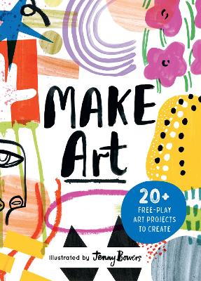 Hodge, Susie | Bowers, Jenny | Make Art : 20+ Free-play Art Projects to Create