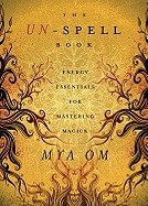 Om, Mya | The Un-Spell Book : Energy Essentials for Mastering Magick