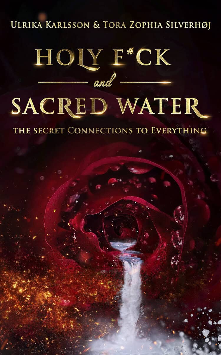 Karlsson, Ulrika | Zophia Silverhøj, Tora | Holy F*ck & Sacred Water : The Secret Connections to Everything