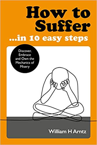 William, Arntz | How to Suffer ... in 10 Easy Steps : Discover, Embrace and Own the Mechanics of Misery