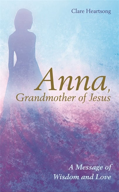 Heartsong, Claire | Anna, grandmother of jesus : A message of wisdom and love