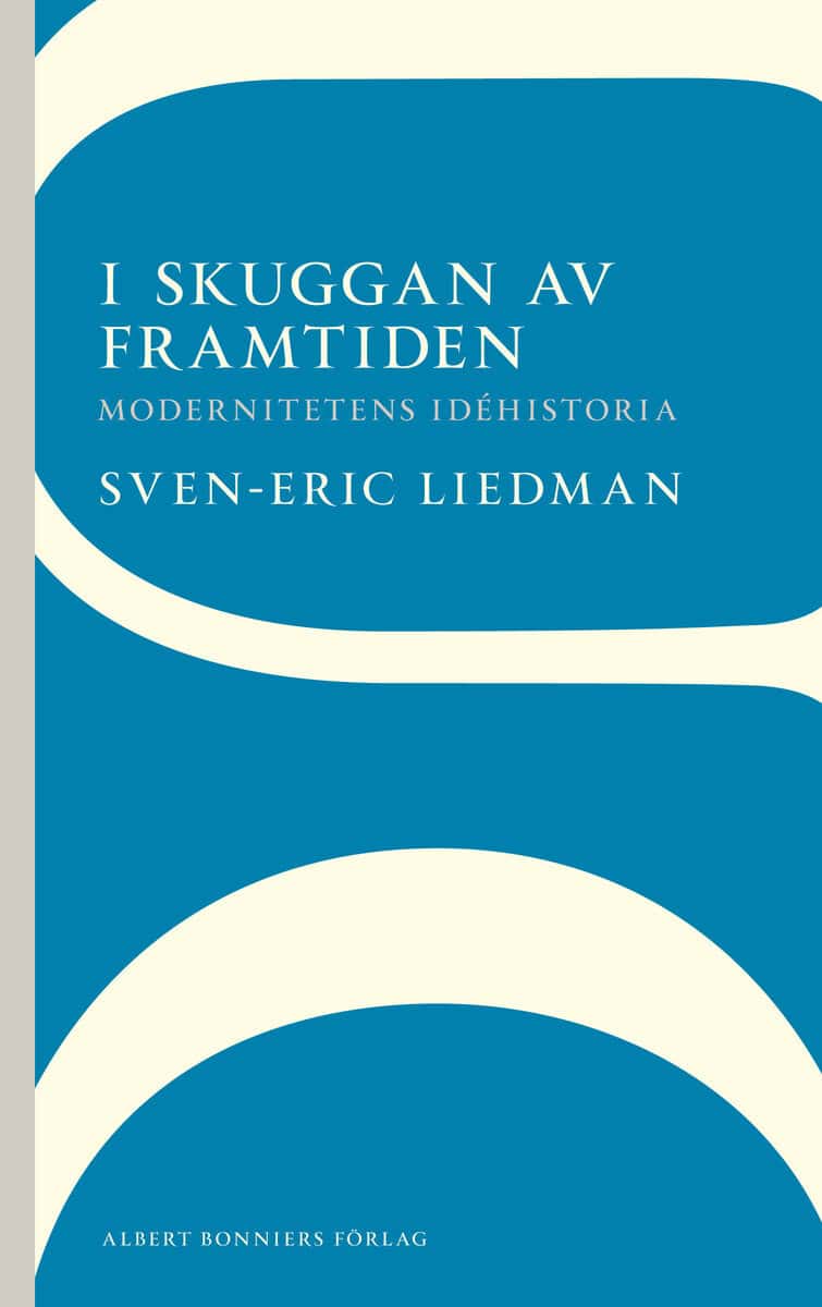 Liedman, Sven-Eric | I skuggan av framtiden : Modernitetens idéhistoria