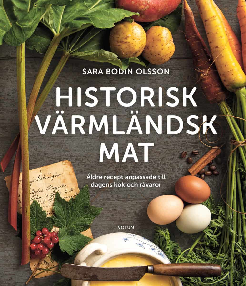 Bodin Olsson, Sara | Historisk värmländsk mat Äldre recept anpassade till dagens kök och råvaror